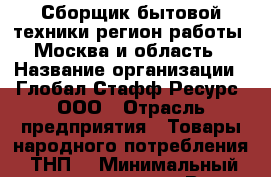 Сборщик бытовой техники(регион работы - Москва и область) › Название организации ­ Глобал Стафф Ресурс, ООО › Отрасль предприятия ­ Товары народного потребления (ТНП) › Минимальный оклад ­ 59 000 - Все города Работа » Вакансии   . Мурманская обл.,Оленегорск г.